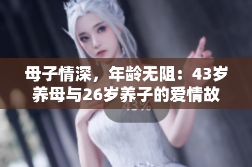 母子情深，年龄无阻：43岁养母与26岁养子的爱情故事