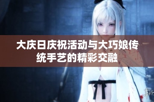 大庆日庆祝活动与大巧娘传统手艺的精彩交融