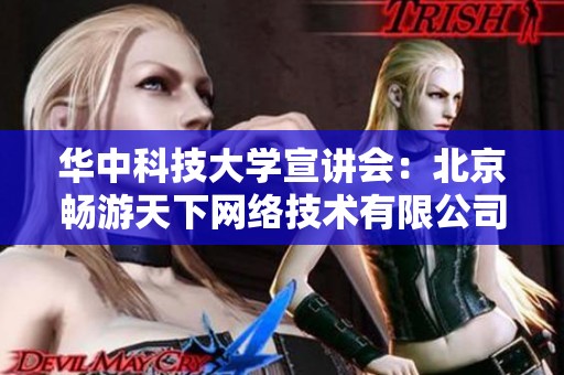 华中科技大学宣讲会：北京畅游天下网络技术有限公司校招信息分享