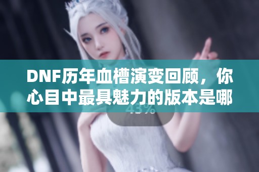 DNF历年血槽演变回顾，你心目中最具魅力的版本是哪个？