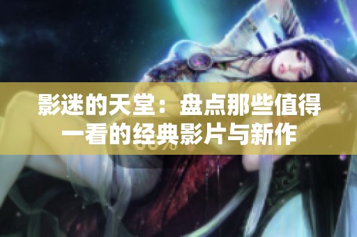 影迷的天堂：盘点那些值得一看的经典影片与新作