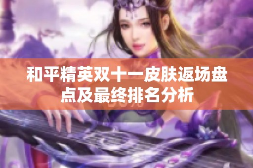 和平精英双十一皮肤返场盘点及最终排名分析