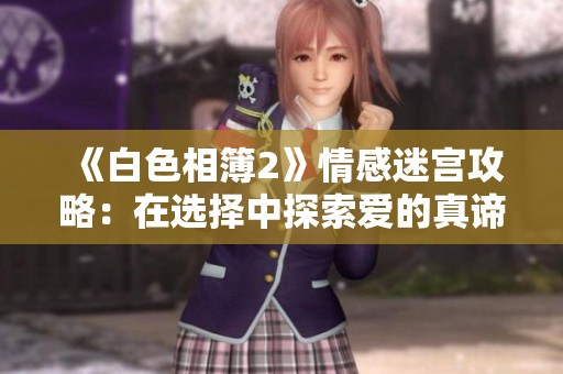 《白色相簿2》情感迷宫攻略：在选择中探索爱的真谛
