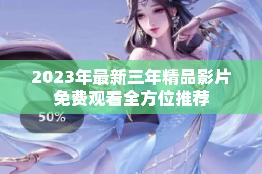 2023年最新三年精品影片免费观看全方位推荐