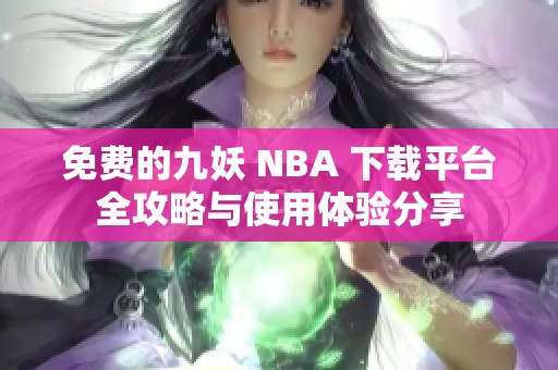 免费的九妖 NBA 下载平台全攻略与使用体验分享