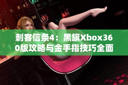 刺客信条4：黑旗Xbox360版攻略与金手指技巧全面解析