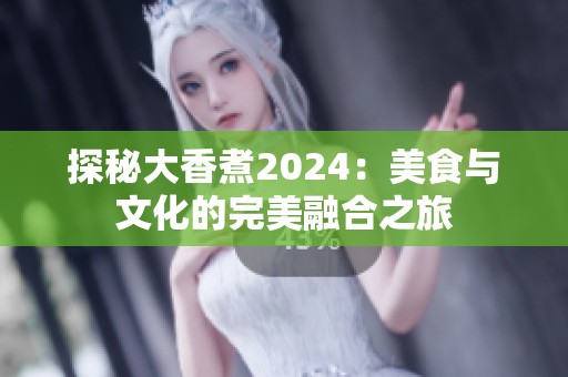 探秘大香煮2024：美食与文化的完美融合之旅