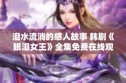 泪水流淌的感人故事 韩剧《眼泪女王》全集免费在线观看