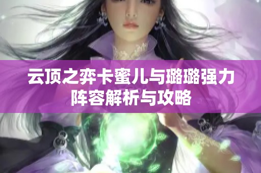 云顶之弈卡蜜儿与璐璐强力阵容解析与攻略