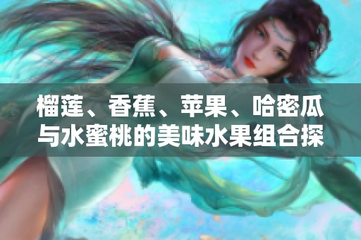 榴莲、香蕉、苹果、哈密瓜与水蜜桃的美味水果组合探索