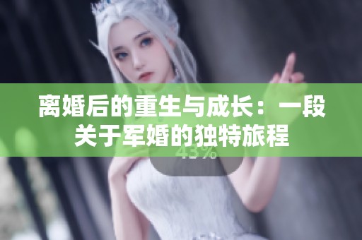 离婚后的重生与成长：一段关于军婚的独特旅程