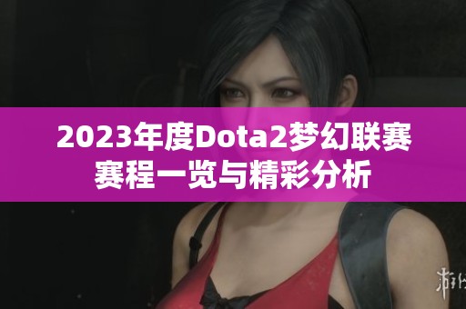 2023年度Dota2梦幻联赛赛程一览与精彩分析