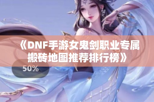 《DNF手游女鬼剑职业专属搬砖地图推荐排行榜》