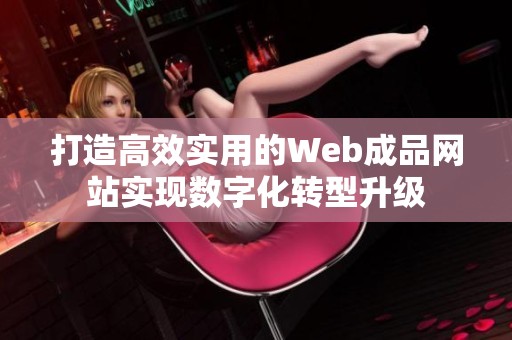 打造高效实用的Web成品网站实现数字化转型升级