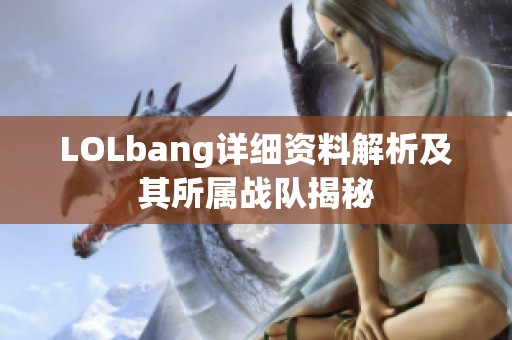 LOLbang详细资料解析及其所属战队揭秘