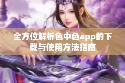 全方位解析色中色app的下载与使用方法指南