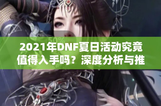 2021年DNF夏日活动究竟值得入手吗？深度分析与推荐