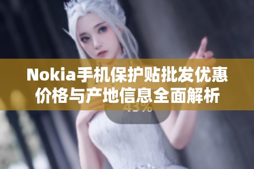 Nokia手机保护贴批发优惠价格与产地信息全面解析