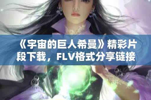 《宇宙的巨人希曼》精彩片段下载，FLV格式分享链接