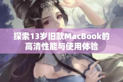 探索13岁旧款MacBook的高清性能与使用体验