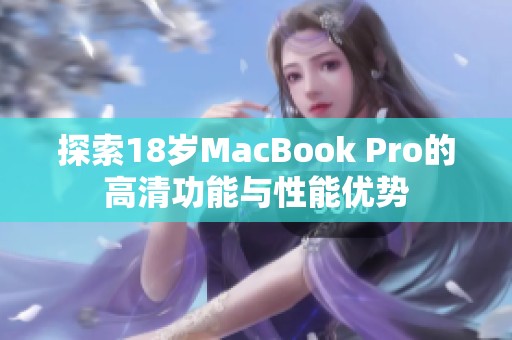 探索18岁MacBook Pro的高清功能与性能优势