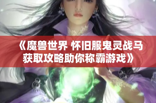 《魔兽世界 怀旧服鬼灵战马获取攻略助你称霸游戏》