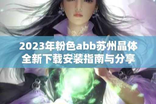 2023年粉色abb苏州晶体全新下载安装指南与分享