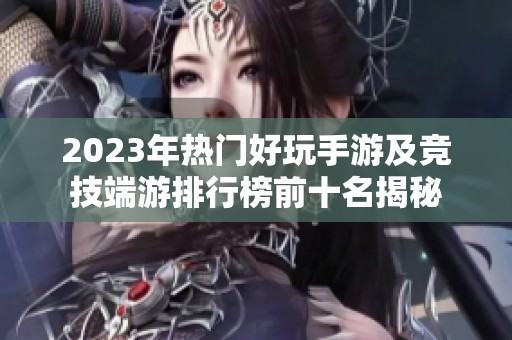 2023年热门好玩手游及竞技端游排行榜前十名揭秘