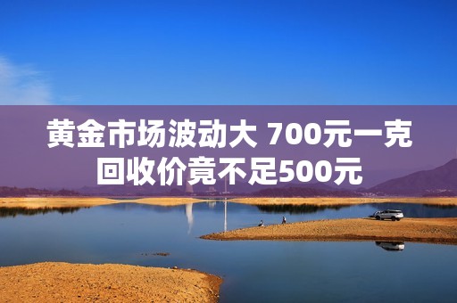 黄金市场波动大 700元一克回收价竟不足500元