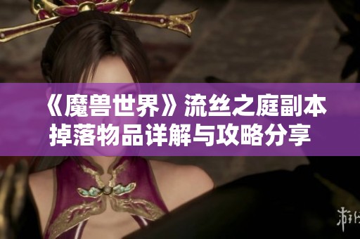 《魔兽世界》流丝之庭副本掉落物品详解与攻略分享