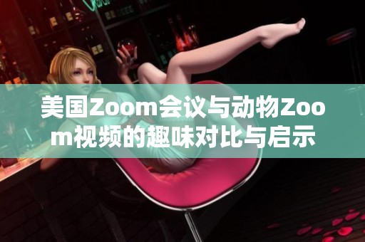 美国Zoom会议与动物Zoom视频的趣味对比与启示