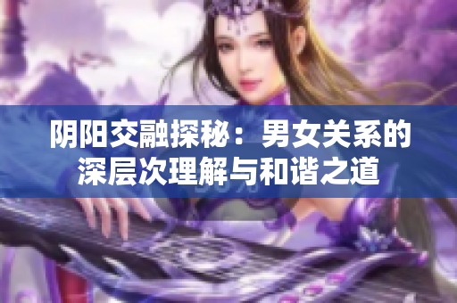 阴阳交融探秘：男女关系的深层次理解与和谐之道