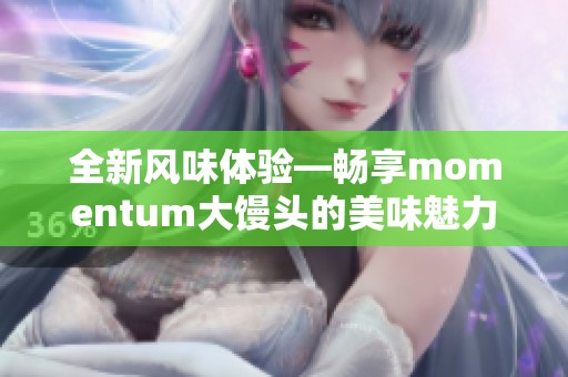 全新风味体验—畅享momentum大馒头的美味魅力