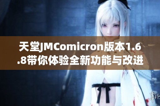 天堂JMComicron版本1.6.8带你体验全新功能与改进