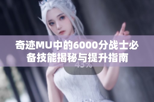 奇迹MU中的6000分战士必备技能揭秘与提升指南