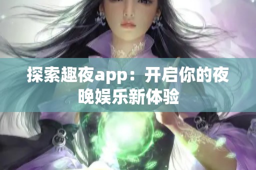 探索趣夜app：开启你的夜晚娱乐新体验