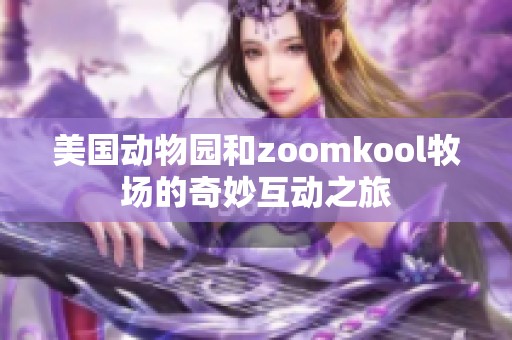 美国动物园和zoomkool牧场的奇妙互动之旅