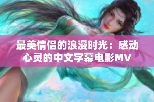 最美情侣的浪漫时光：感动心灵的中文字幕电影MV