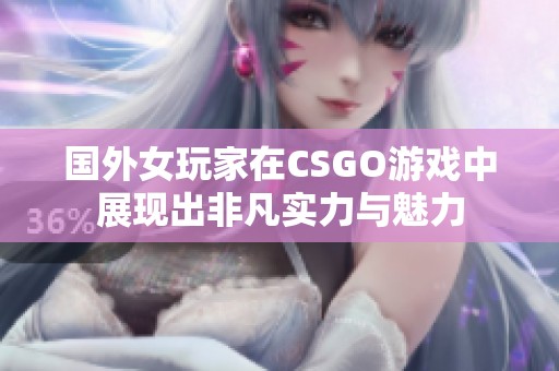 国外女玩家在CSGO游戏中展现出非凡实力与魅力