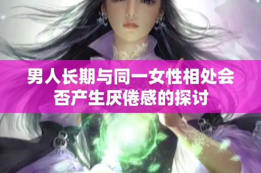 男人长期与同一女性相处会否产生厌倦感的探讨