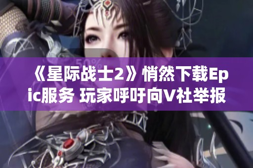 《星际战士2》悄然下载Epic服务 玩家呼吁向V社举报