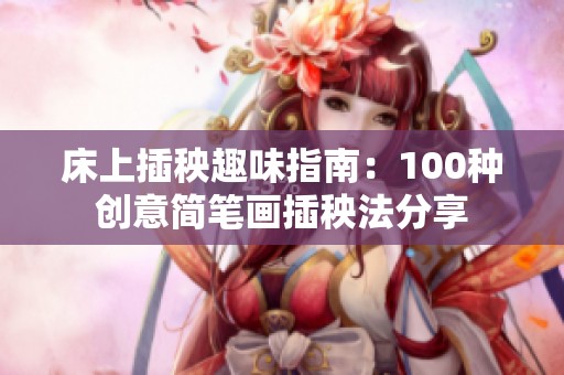 床上插秧趣味指南：100种创意简笔画插秧法分享