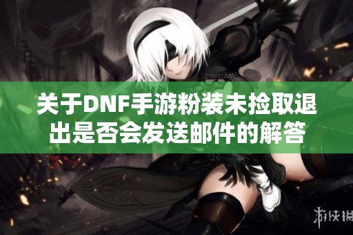 关于DNF手游粉装未捡取退出是否会发送邮件的解答