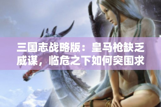 三国志战略版：皇马枪缺乏威谋，临危之下如何突围求胜