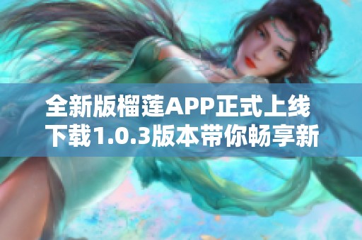 全新版榴莲APP正式上线 下载1.0.3版本带你畅享新体验