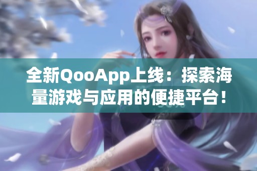 全新QooApp上线：探索海量游戏与应用的便捷平台！