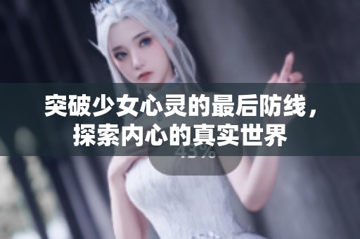 突破少女心灵的最后防线，探索内心的真实世界