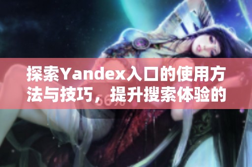 探索Yandex入口的使用方法与技巧，提升搜索体验的最佳指南