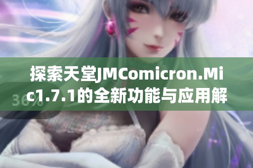 探索天堂JMComicron.Mic1.7.1的全新功能与应用解析