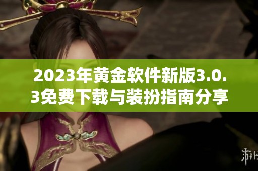 2023年黄金软件新版3.0.3免费下载与装扮指南分享